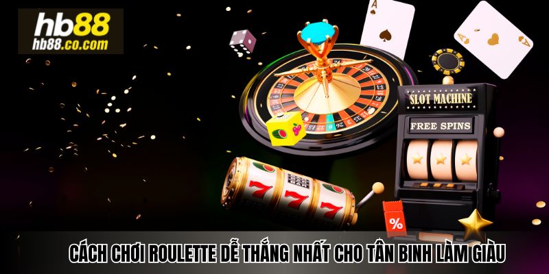Cách Chơi Roulette Dễ Thắng Nhất Cho Tân Binh Làm Giàu
