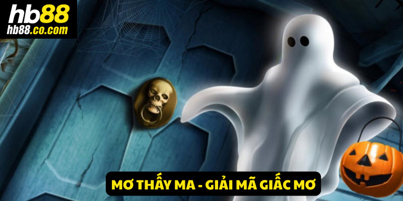 Mơ thấy ma – HB88 giải mã giấc mơ mang điềm báo tài lộc